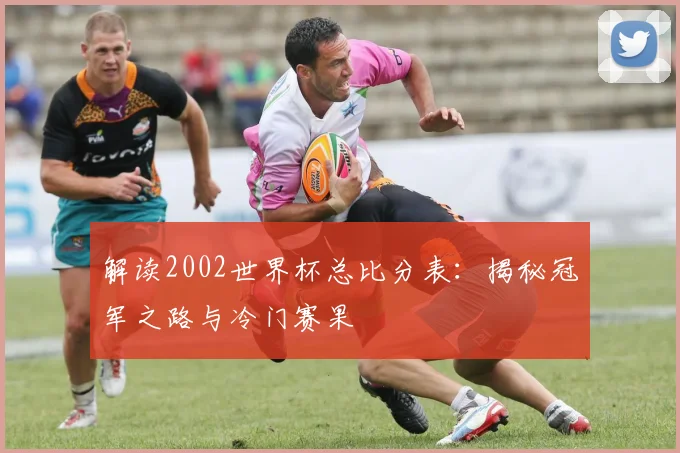 解读2002世界杯总比分表：揭秘冠军之路与冷门赛果