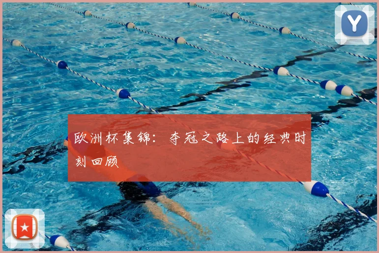 欧洲杯集锦：夺冠之路上的经典时刻回顾