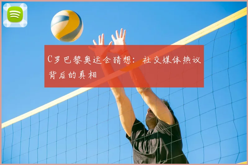 C罗巴黎奥运会猜想：社交媒体热议背后的真相