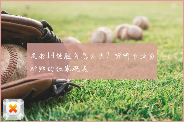 足彩14场胜负怎么买?听听专业分析师的独家观点
