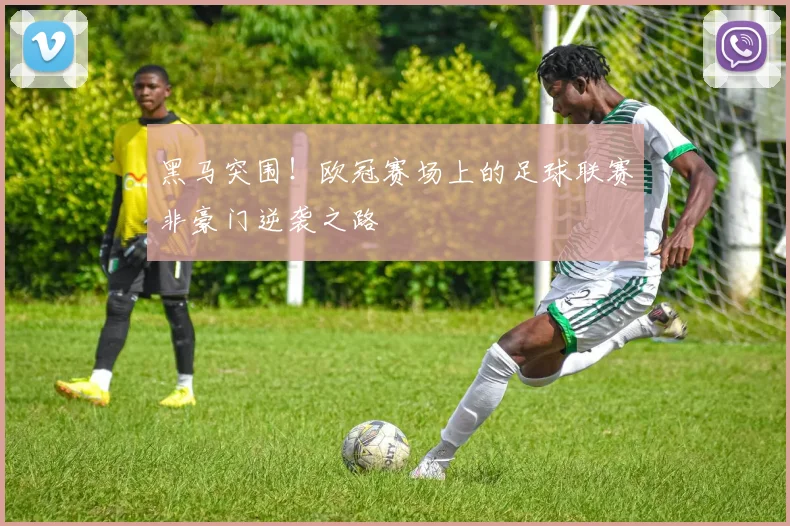 黑马突围！欧冠赛场上的足球联赛非豪门逆袭之路