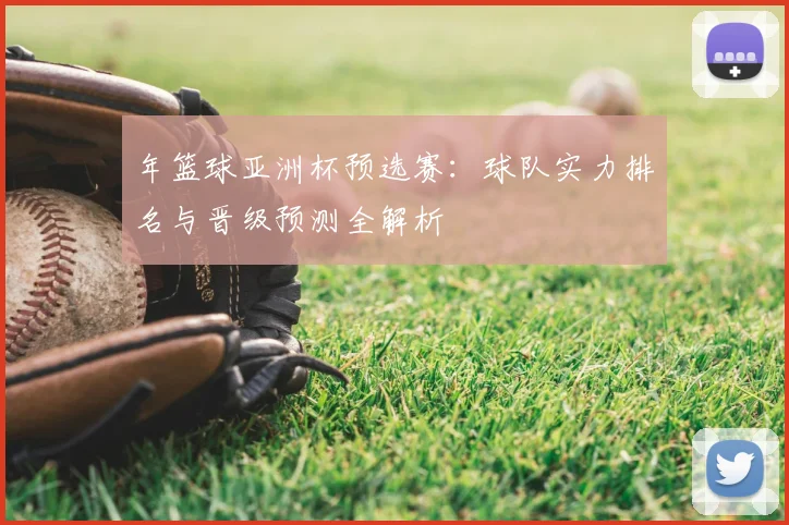 年篮球亚洲杯预选赛：球队实力排名与晋级预测全解析