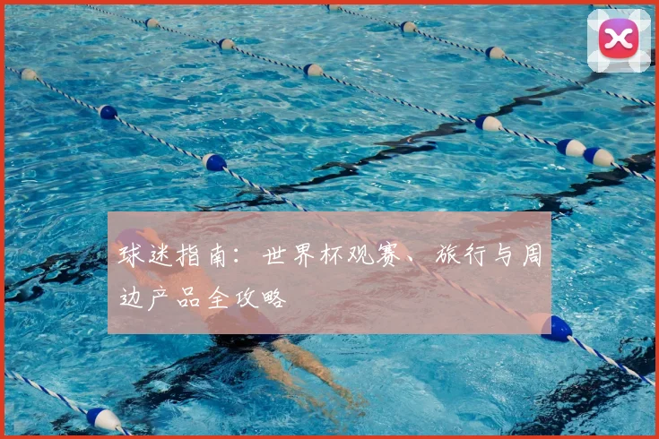 球迷指南：世界杯观赛、旅行与周边产品全攻略