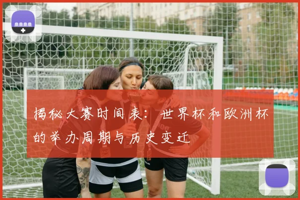 揭秘大赛时间表:世界杯和欧洲杯的举办周期与历史变迁