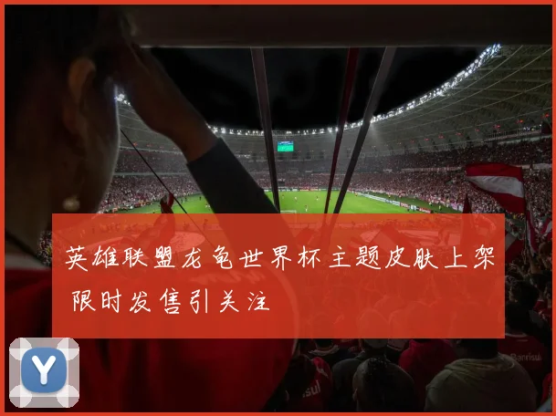 英雄联盟龙龟世界杯主题皮肤上架 限时发售引关注