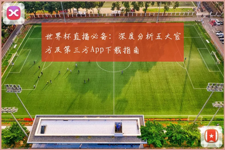世界杯直播必备：深度分析五大官方及第三方App下载指南