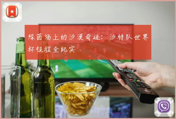绿茵场上的沙漠奇迹：沙特队世界杯征程全纪实