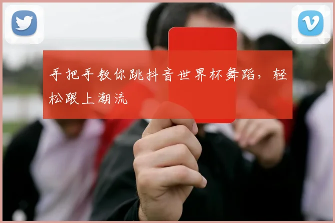 手把手教你跳抖音世界杯舞蹈，轻松跟上潮流