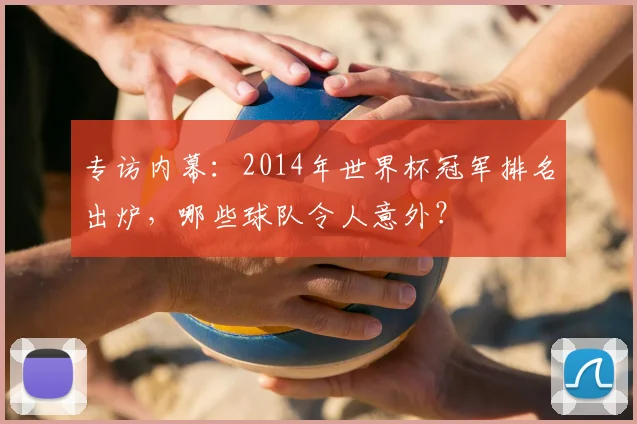 专访内幕：2014年世界杯冠军排名出炉，哪些球队令人意外？