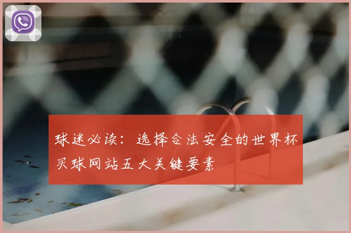 球迷必读：选择合法安全的世界杯买球网站五大关键要素