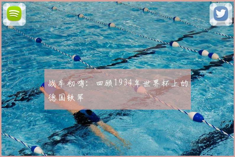 战车初鸣：回顾1934年世界杯上的德国铁军