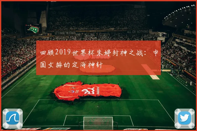 回顾2019世界杯朱婷封神之战：中国女排的定海神针