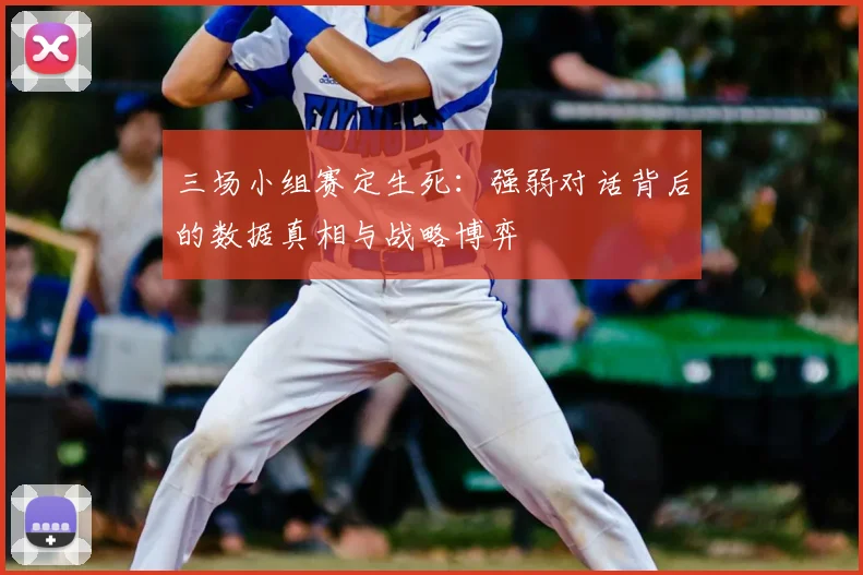 三场小组赛定生死：强弱对话背后的数据真相与战略博弈
