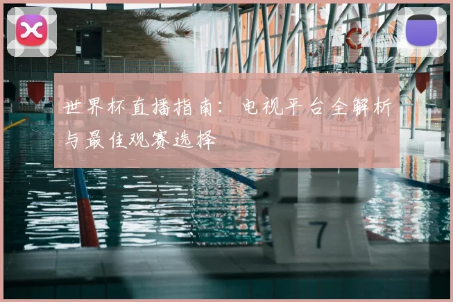世界杯直播指南：电视平台全解析与最佳观赛选择