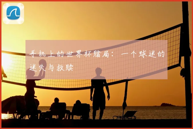 手机上的世界杯赌局：一个球迷的迷失与救赎