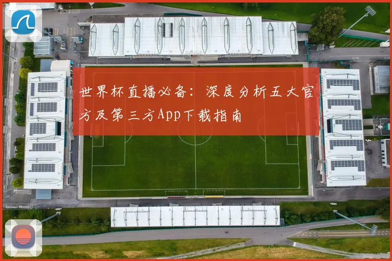 世界杯直播必备：深度分析五大官方及第三方App下载指南