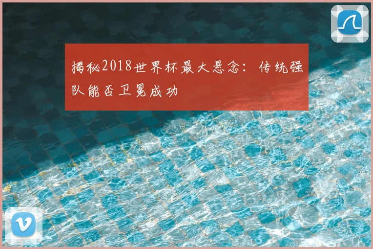 揭秘2018世界杯最大悬念：传统强队能否卫冕成功