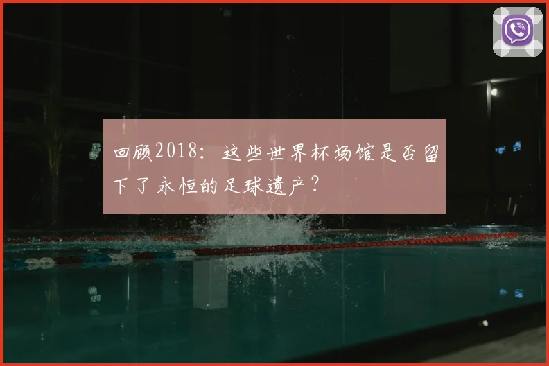回顾2018：这些世界杯场馆是否留下了永恒的足球遗产？