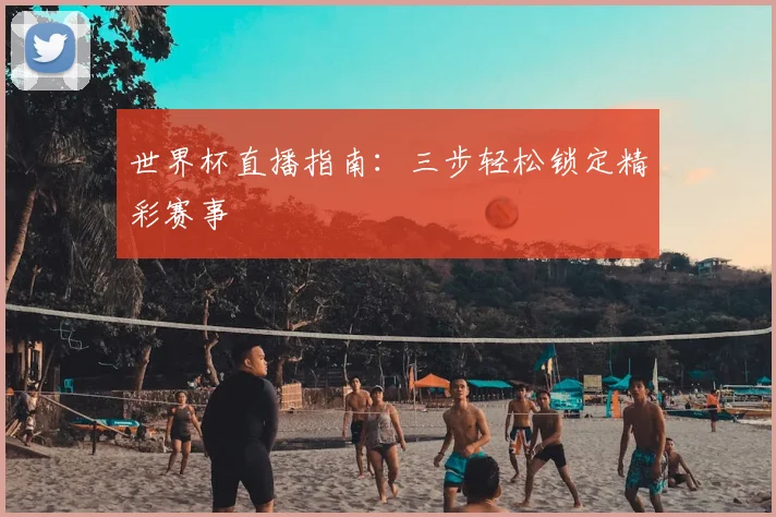世界杯直播指南：三步轻松锁定精彩赛事