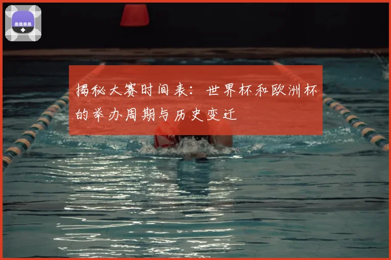 揭秘大赛时间表:世界杯和欧洲杯的举办周期与历史变迁