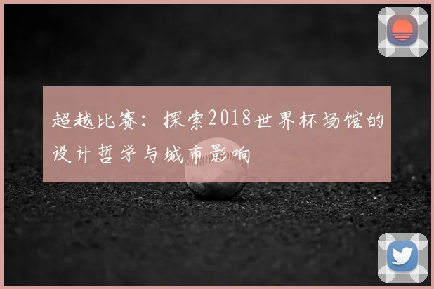 超越比赛:探索2018世界杯场馆的设计哲学与城市影响