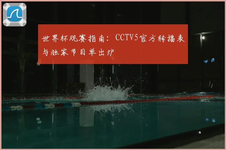世界杯观赛指南：CCTV5官方转播表与独家节目单出炉