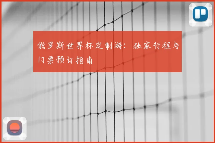 俄罗斯世界杯定制游：独家行程与门票预订指南