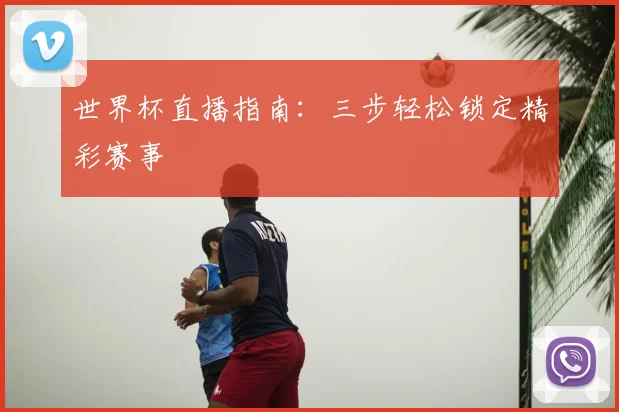 世界杯直播指南：三步轻松锁定精彩赛事