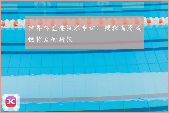 世界杯直播技术专访：揭秘高清流畅背后的科技