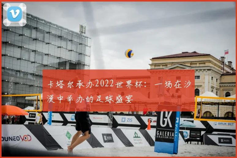 卡塔尔承办2022世界杯：一场在沙漠中举办的足球盛宴