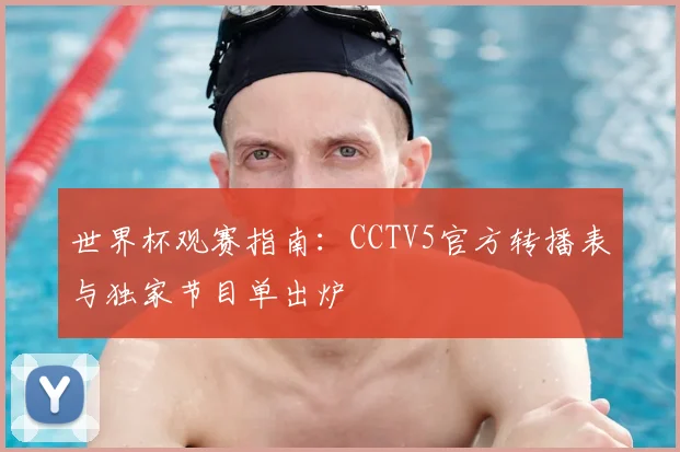 世界杯观赛指南：CCTV5官方转播表与独家节目单出炉